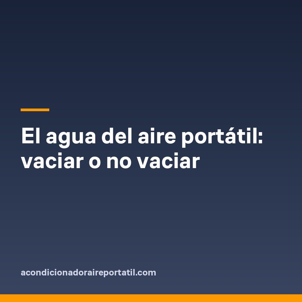 El agua del aire portátil: vaciar o no vaciar