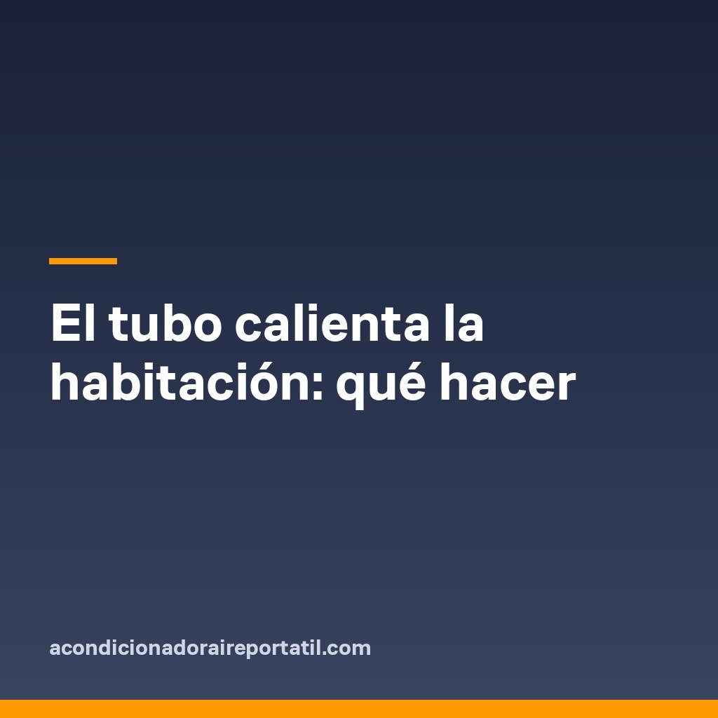 El tubo calienta la habitación: qué hacer